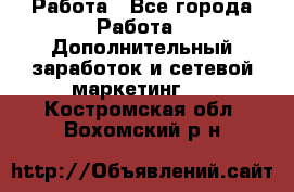 Работа - Все города Работа » Дополнительный заработок и сетевой маркетинг   . Костромская обл.,Вохомский р-н